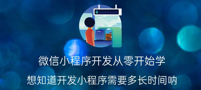 微信小程序开发从零开始学 想知道开发小程序需要多长时间呐？